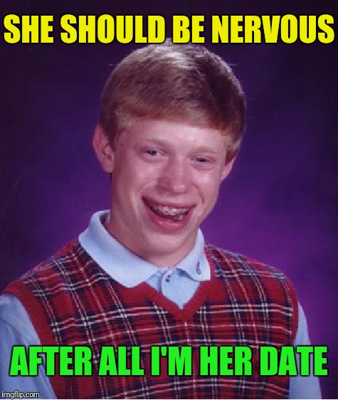 Bad Luck Brian Meme | SHE SHOULD BE NERVOUS AFTER ALL I'M HER DATE | image tagged in memes,bad luck brian | made w/ Imgflip meme maker