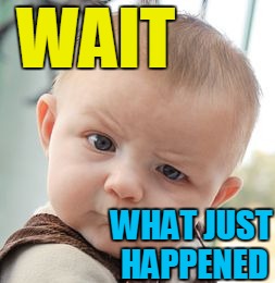 Skeptical Baby Meme | WAIT WHAT JUST HAPPENED | image tagged in memes,skeptical baby | made w/ Imgflip meme maker