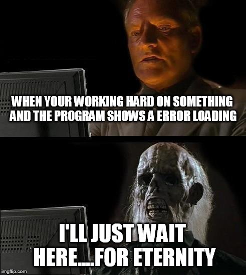 I'll Just Wait Here Meme | WHEN YOUR WORKING HARD ON SOMETHING AND THE PROGRAM SHOWS A ERROR LOADING; I'LL JUST WAIT HERE....FOR ETERNITY | image tagged in memes,ill just wait here | made w/ Imgflip meme maker