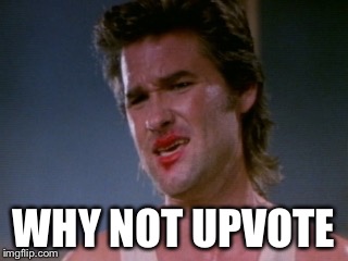 Jack burton | WHY NOT UPVOTE | image tagged in jack burton | made w/ Imgflip meme maker