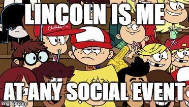 Lincoln Loud = Me | LINCOLN IS ME; AT ANY SOCIAL EVENT | image tagged in the loud house,lincoln loud,social,relatable,aint nobody got time for that | made w/ Imgflip meme maker