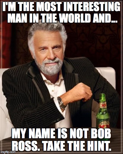 The name of the site is imgflip, not bobrossflip.  | I'M THE MOST INTERESTING MAN IN THE WORLD AND... MY NAME IS NOT BOB ROSS. TAKE THE HINT. | image tagged in bob ross week,bob ross,too much,2017,enough | made w/ Imgflip meme maker