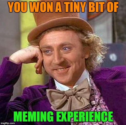 Creepy Condescending Wonka Meme | YOU WON A TINY BIT OF MEMING EXPERIENCE | image tagged in memes,creepy condescending wonka | made w/ Imgflip meme maker