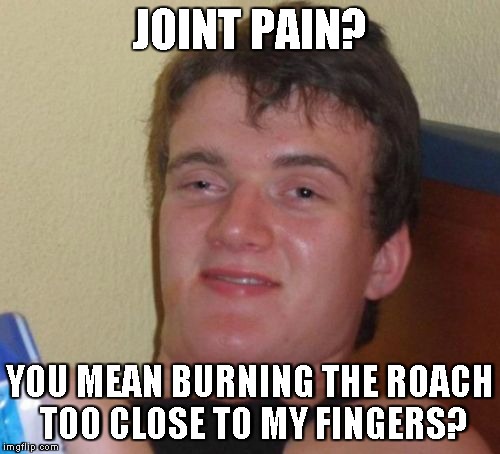 10 Guy Meme | JOINT PAIN? YOU MEAN BURNING THE ROACH TOO CLOSE TO MY FINGERS? | image tagged in memes,10 guy | made w/ Imgflip meme maker