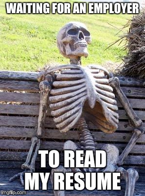Waiting Skeleton Meme | WAITING FOR AN EMPLOYER; TO READ MY RESUME | image tagged in memes,waiting skeleton | made w/ Imgflip meme maker