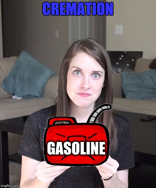 CREMATION GASOLINE | made w/ Imgflip meme maker