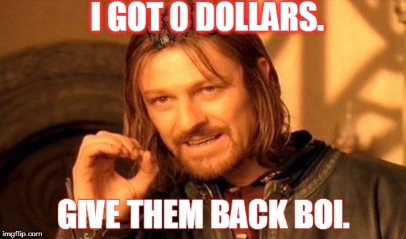 One Does Not Simply Meme | I GOT 0 DOLLARS. GIVE THEM BACK BOI. | image tagged in memes,one does not simply,scumbag | made w/ Imgflip meme maker
