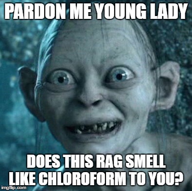 pick up line  | PARDON ME YOUNG LADY; DOES THIS RAG SMELL LIKE CHLOROFORM TO YOU? | image tagged in memes,gollum,pickup lines | made w/ Imgflip meme maker