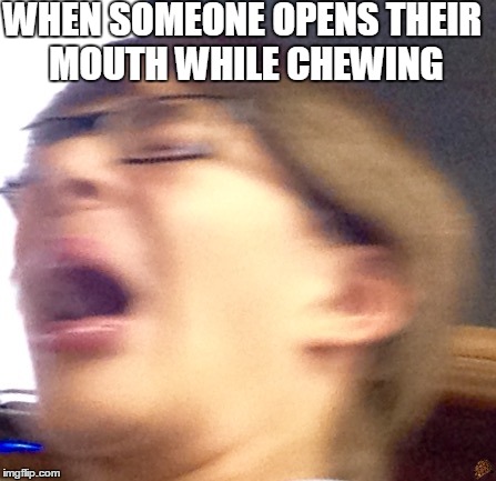 Oh shoot boi | WHEN SOMEONE OPENS THEIR MOUTH WHILE CHEWING | image tagged in oh shoot boi,scumbag | made w/ Imgflip meme maker