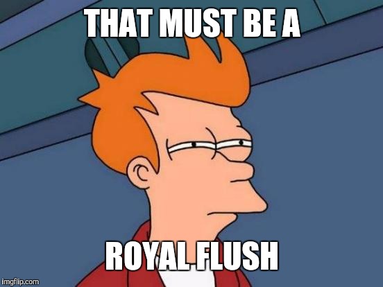 Futurama Fry Meme | THAT MUST BE A ROYAL FLUSH | image tagged in memes,futurama fry | made w/ Imgflip meme maker