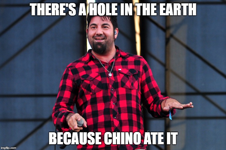 Fat Chino | THERE'S A HOLE IN THE EARTH; BECAUSE CHINO ATE IT | image tagged in deftones,chino moreno,hole in the earth,fat chino,metal,meme | made w/ Imgflip meme maker