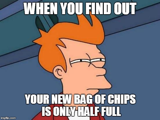 Futurama Fry Meme | WHEN YOU FIND OUT; YOUR NEW BAG OF CHIPS IS ONLY HALF FULL | image tagged in memes,futurama fry | made w/ Imgflip meme maker