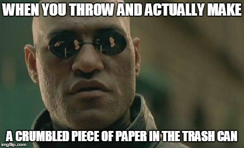 Matrix Morpheus | WHEN YOU THROW AND ACTUALLY MAKE; A CRUMBLED PIECE OF PAPER IN THE TRASH CAN | image tagged in memes,matrix morpheus | made w/ Imgflip meme maker