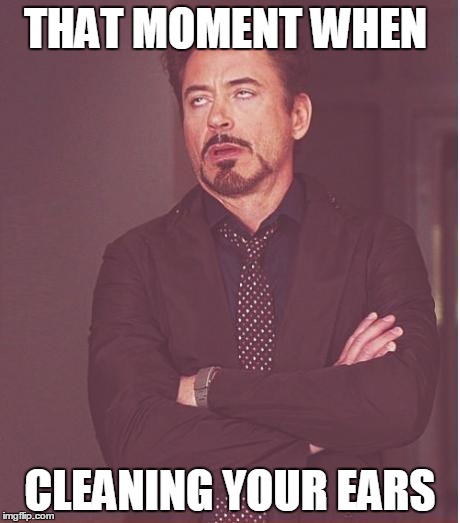 Face You Make Robert Downey Jr Meme | THAT MOMENT WHEN; CLEANING YOUR EARS | image tagged in memes,face you make robert downey jr | made w/ Imgflip meme maker