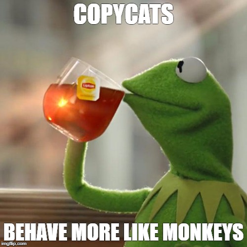 But That's None Of My Business Meme | COPYCATS; BEHAVE MORE LIKE MONKEYS | image tagged in memes,but thats none of my business,kermit the frog | made w/ Imgflip meme maker