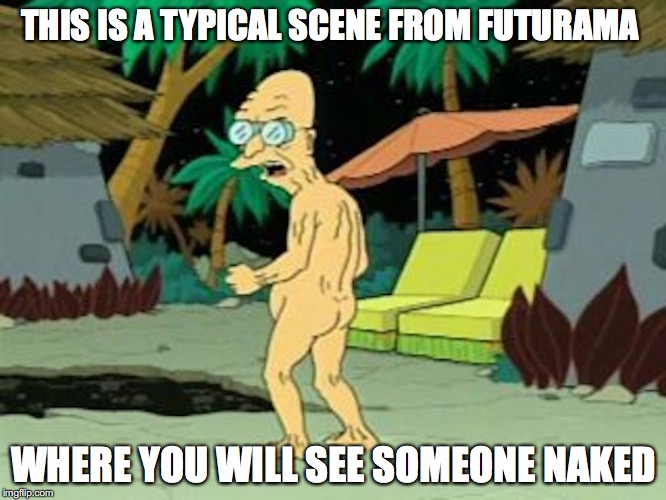 Naked Professor | THIS IS A TYPICAL SCENE FROM FUTURAMA; WHERE YOU WILL SEE SOMEONE NAKED | image tagged in professor farnsworth,naked,futurama,memes | made w/ Imgflip meme maker