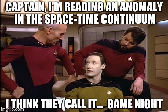 Star Trek | CAPTAIN, I'M READING AN ANOMALY IN THE SPACE-TIME CONTINUUM; I THINK THEY CALL IT...  GAME NIGHT | image tagged in star trek | made w/ Imgflip meme maker