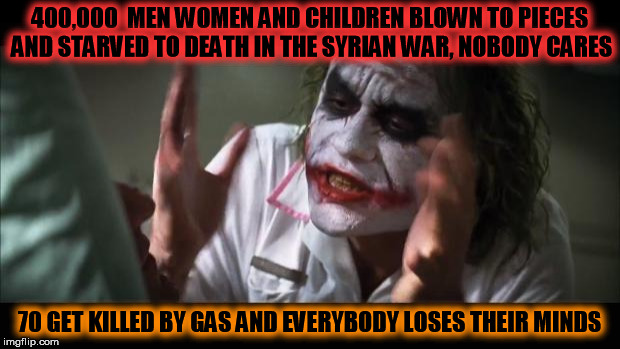 And everybody loses their minds | 400,000  MEN WOMEN AND CHILDREN BLOWN TO PIECES AND STARVED TO DEATH IN THE SYRIAN WAR, NOBODY CARES; 70 GET KILLED BY GAS AND EVERYBODY LOSES THEIR MINDS | image tagged in and everybody loses their minds,syrian war | made w/ Imgflip meme maker