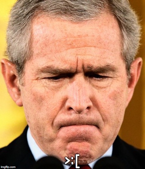 Bush's Angry Face | >:[ | image tagged in george w bush,memes | made w/ Imgflip meme maker