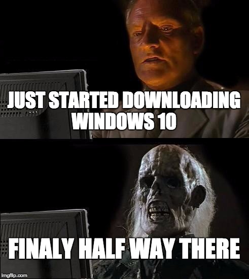 I'll Just Wait Here | JUST STARTED DOWNLOADING WINDOWS 10; FINALY HALF WAY THERE | image tagged in memes,ill just wait here | made w/ Imgflip meme maker