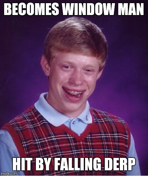 Bad Luck Brian Meme | BECOMES WINDOW MAN HIT BY FALLING DERP | image tagged in memes,bad luck brian | made w/ Imgflip meme maker