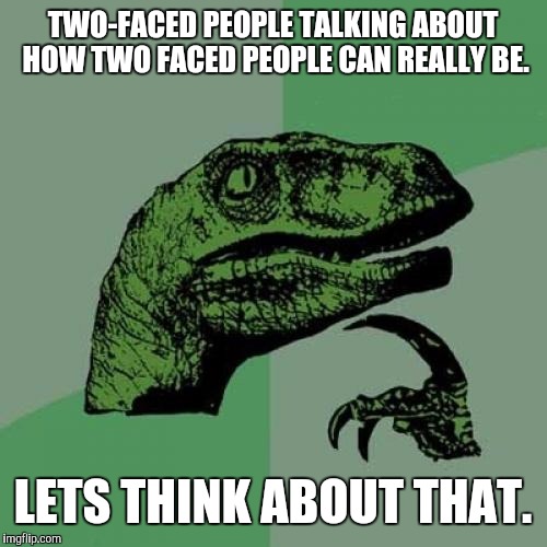 Philosoraptor | TWO-FACED PEOPLE TALKING ABOUT HOW TWO FACED PEOPLE CAN REALLY BE. LETS THINK ABOUT THAT. | image tagged in memes,philosoraptor | made w/ Imgflip meme maker