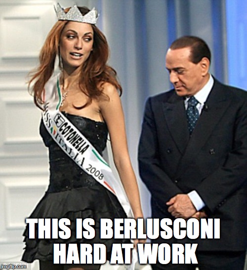 Berlusconi's Wet Dream | THIS IS BERLUSCONI HARD AT WORK | image tagged in berlusconi,italy,memes | made w/ Imgflip meme maker