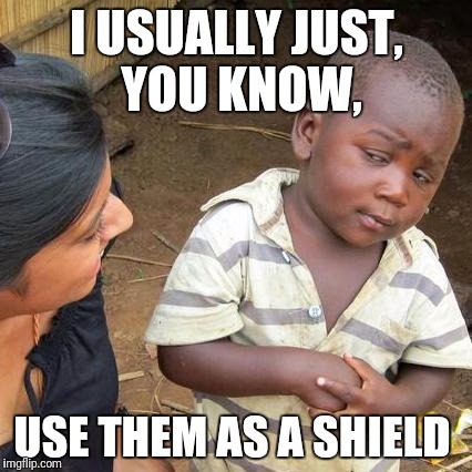 Third World Skeptical Kid Meme | I USUALLY JUST, YOU KNOW, USE THEM AS A SHIELD | image tagged in memes,third world skeptical kid | made w/ Imgflip meme maker