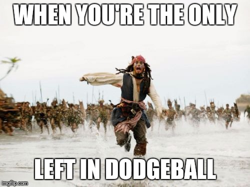 Jack Sparrow Being Chased | WHEN YOU'RE THE ONLY; LEFT IN DODGEBALL | image tagged in memes,jack sparrow being chased | made w/ Imgflip meme maker