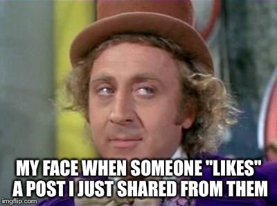 Wonka- Sarcastic Look | MY FACE WHEN SOMEONE "LIKES" A POST I JUST SHARED FROM THEM | image tagged in wonka- sarcastic look | made w/ Imgflip meme maker
