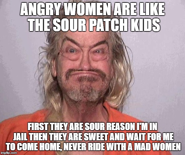 Bobaboi | ANGRY WOMEN ARE LIKE THE SOUR PATCH KIDS; FIRST THEY ARE SOUR REASON I'M IN JAIL THEN THEY ARE SWEET AND WAIT FOR ME TO COME HOME, NEVER RIDE WITH A MAD WOMEN | image tagged in jail,memes,bobaboi,trailer park boys,mugshot | made w/ Imgflip meme maker