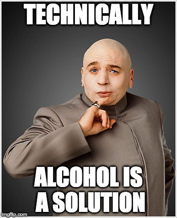 Problem? What problem? |  TECHNICALLY; ALCOHOL IS A SOLUTION | image tagged in memes,dr evil,alcohol,solution | made w/ Imgflip meme maker