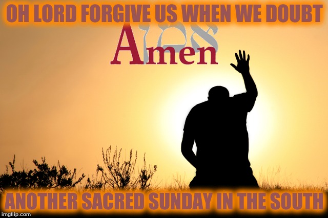 Faith | OH LORD FORGIVE US WHEN WE DOUBT; ANOTHER SACRED SUNDAY IN THE SOUTH | image tagged in memes,shenandoah,custom template | made w/ Imgflip meme maker