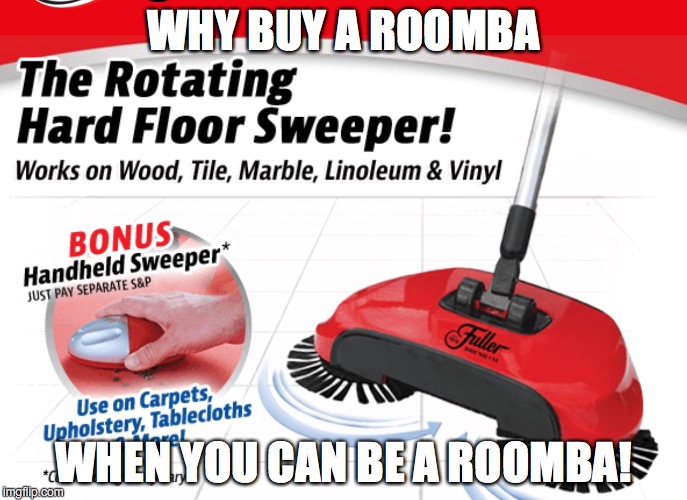 WHY BUY A ROOMBA; WHEN YOU CAN BE A ROOMBA! | image tagged in sweep | made w/ Imgflip meme maker