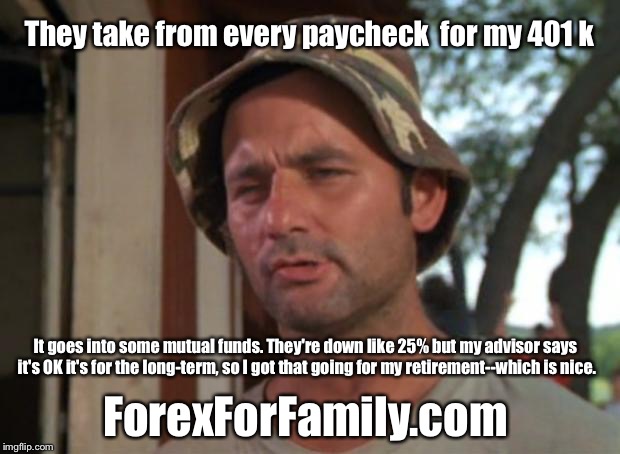 401 K Blues | They take from every paycheck  for my 401 k; It goes into some mutual funds. They're down like 25% but my advisor says it's OK it's for the long-term, so I got that going for my retirement--which is nice. ForexForFamily.com | image tagged in memes,so i got that goin for me which is nice | made w/ Imgflip meme maker