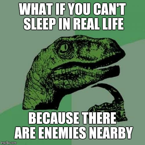Skyrim is Real | WHAT IF YOU CAN'T SLEEP IN REAL LIFE; BECAUSE THERE ARE ENEMIES NEARBY | image tagged in memes,philosoraptor | made w/ Imgflip meme maker