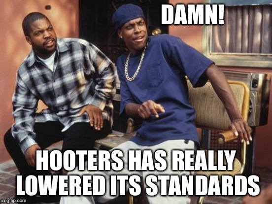 DAMN! HOOTERS HAS REALLY LOWERED ITS STANDARDS | made w/ Imgflip meme maker