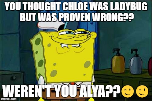 Don't You Squidward Meme | YOU THOUGHT CHLOE WAS LADYBUG BUT WAS PROVEN WRONG?? WEREN'T YOU ALYA??😉😉 | image tagged in memes,dont you squidward | made w/ Imgflip meme maker