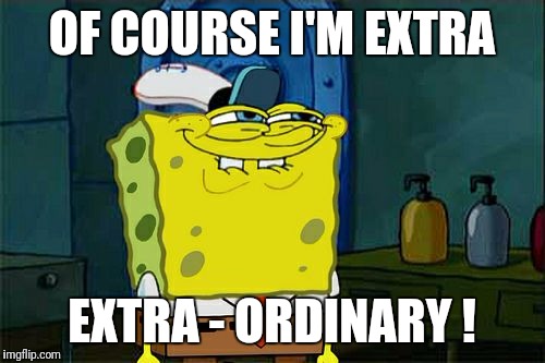 Don't You Squidward | OF COURSE I'M EXTRA; EXTRA - ORDINARY ! | image tagged in memes,dont you squidward | made w/ Imgflip meme maker