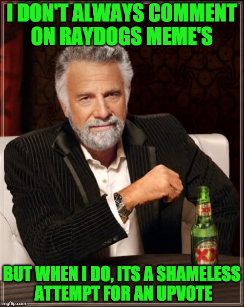 Life on imgflip,  | I DON'T ALWAYS COMMENT ON RAYDOGS MEME'S; BUT WHEN I DO, ITS A SHAMELESS ATTEMPT FOR AN UPVOTE | image tagged in memes,the most interesting man in the world,raydog,upvote,bait | made w/ Imgflip meme maker