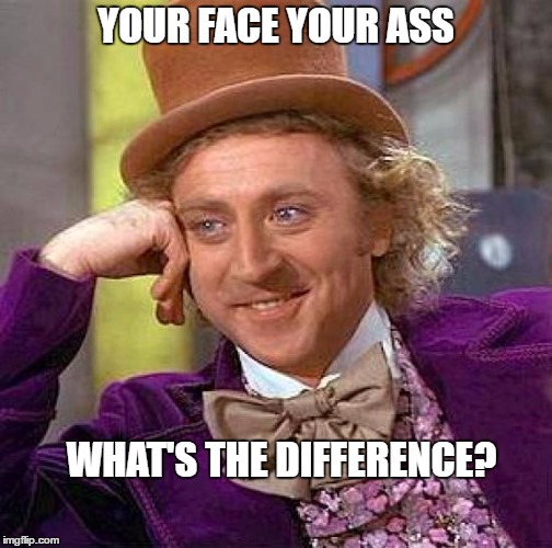 Creepy Condescending Wonka Meme | YOUR FACE YOUR ASS; WHAT'S THE DIFFERENCE? | image tagged in memes,creepy condescending wonka | made w/ Imgflip meme maker