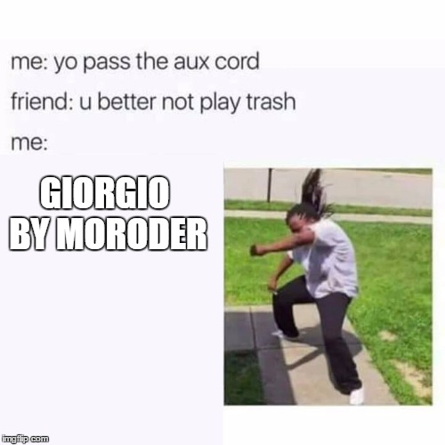 pass the aux cord | GIORGIO BY MORODER | image tagged in pass the aux cord | made w/ Imgflip meme maker