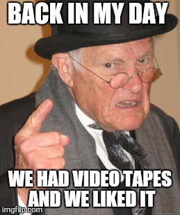 Back In My Day Meme | BACK IN MY DAY WE HAD VIDEO TAPES AND WE LIKED IT | image tagged in memes,back in my day | made w/ Imgflip meme maker