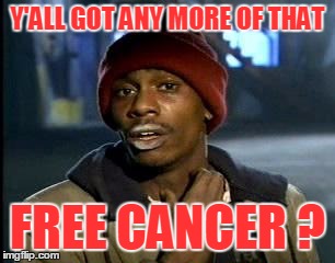 Y'all Got Any More Of That Meme | Y'ALL GOT ANY MORE OF THAT FREE CANCER ? | image tagged in memes,yall got any more of | made w/ Imgflip meme maker