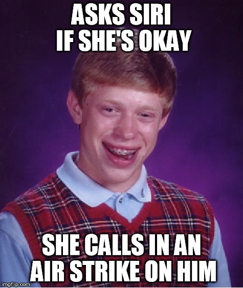 Bad Luck Brian Meme | ASKS SIRI IF SHE'S OKAY SHE CALLS IN AN AIR STRIKE ON HIM | image tagged in memes,bad luck brian | made w/ Imgflip meme maker