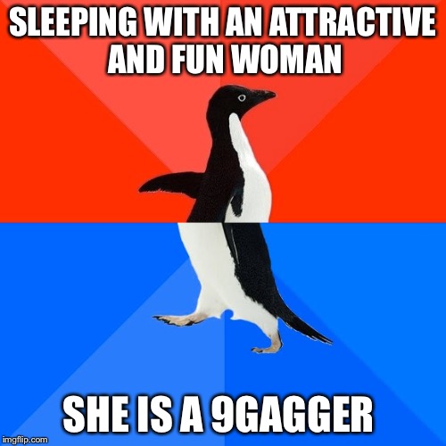 Socially Awesome Awkward Penguin | SLEEPING WITH AN ATTRACTIVE AND FUN WOMAN; SHE IS A 9GAGGER | image tagged in memes,socially awesome awkward penguin | made w/ Imgflip meme maker