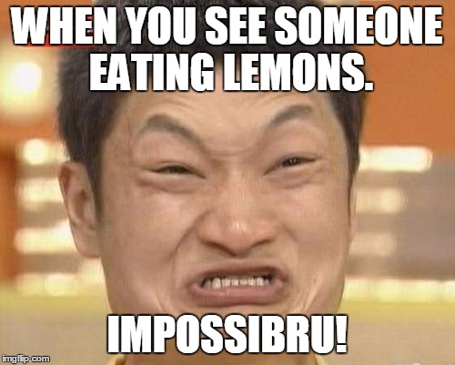 Impossibru Guy Original Meme | WHEN YOU SEE SOMEONE EATING LEMONS. IMPOSSIBRU! | image tagged in memes,impossibru guy original | made w/ Imgflip meme maker