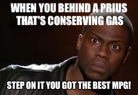 Kevin Hart Meme | WHEN YOU BEHIND A PRIUS THAT'S CONSERVING GAS; STEP ON IT YOU GOT THE BEST MPG! | image tagged in memes,kevin hart the hell | made w/ Imgflip meme maker