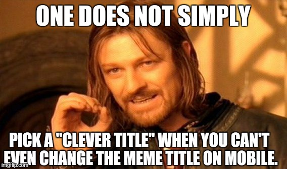 One Does Not Simply Meme | ONE DOES NOT SIMPLY; PICK A "CLEVER TITLE" WHEN YOU CAN'T EVEN CHANGE THE MEME TITLE ON MOBILE. | image tagged in memes,one does not simply | made w/ Imgflip meme maker