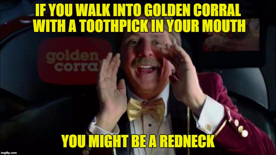IF YOU WALK INTO GOLDEN CORRAL WITH A TOOTHPICK IN YOUR MOUTH YOU MIGHT BE A REDNECK | made w/ Imgflip meme maker